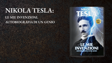 Nikola Tesla: le mie invenzioni. Autobiografia di un Genio